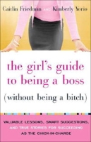 The Girl's Guide to Being a Boss (Without Being a Bitch): Valuable Lessons, Smart Suggestions, and True Stories for Succeeding as the Chick-in-Charge артикул 2322e.